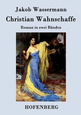 Christian Wahnschaffe: Roman in zwei Bänden - Jakob Wassermann - cover