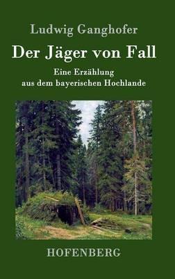 Der Jäger von Fall: Eine Erzählung aus dem bayerischen Hochlande - Ludwig Ganghofer - cover