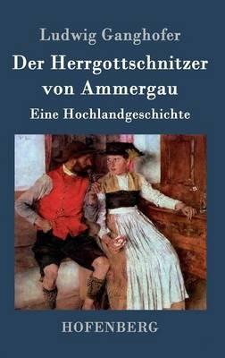 Der Herrgottschnitzer von Ammergau: Eine Hochlandgeschichte - Ludwig Ganghofer - cover