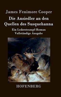 Die Ansiedler an den Quellen des Susquehanna: Ein Lederstrumpf-Roman Vollständige Ausgabe - James Fenimore Cooper - cover