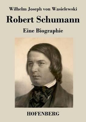 Robert Schumann: Eine Biographie - Wilhelm Joseph Von Wasielewski - cover