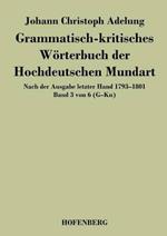 Grammatisch-kritisches Wörterbuch der Hochdeutschen Mundart: Nach der Ausgabe letzter Hand 1793-1801 Band 3 von 6 G-Kn