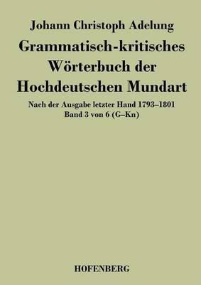 Grammatisch-kritisches Wörterbuch der Hochdeutschen Mundart: Nach der Ausgabe letzter Hand 1793-1801 Band 3 von 6 G-Kn - Johann Christoph Adelung - cover
