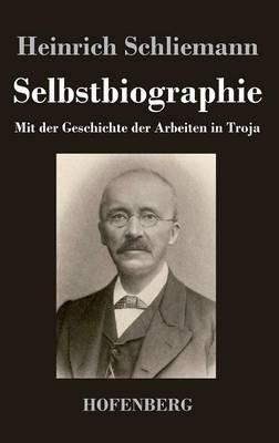 Selbstbiographie: Mit der Geschichte der Arbeiten in Troja - Heinrich Schliemann - cover