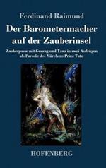 Der Barometermacher auf der Zauberinsel: Zauberposse mit Gesang und Tanz in zwei Aufzügen als Parodie des Märchens: Prinz Tutu