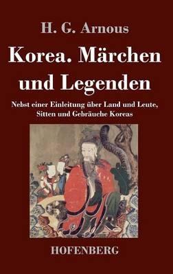 Korea. Märchen und Legenden: Nebst einer Einleitung über Land und Leute, Sitten und Gebräuche Koreas - H G Arnous - cover