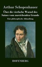 Über die vierfache Wurzel des Satzes vom zureichenden Grunde: Eine philosophische Abhandlung
