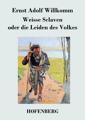 Weisse Sclaven oder die Leiden des Volkes - Ernst Adolf Willkomm - cover