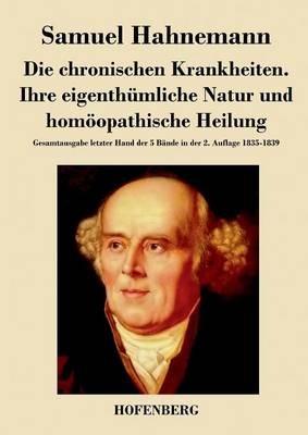 Die chronischen Krankheiten. Ihre eigenthümliche Natur und homöopathische Heilung: Gesamtausgabe letzter Hand der 5 Bände in der 2. Auflage 1835-1839 - Samuel Hahnemann - cover