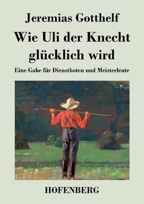 Wie Uli der Knecht glücklich wird: Eine Gabe für Dienstboten und Meisterleute - Jeremias Gotthelf - cover