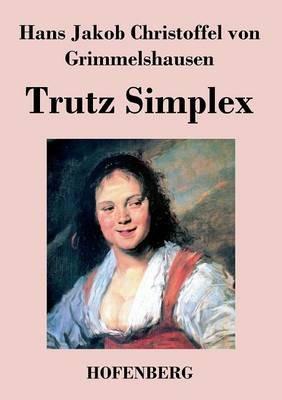 Trutz Simplex: oder Ausführliche und wunderseltsame Lebensbeschreibung der Erzbetrügerin und Landstörzerin Courasche - Hans J C Von Grimmelshausen - cover