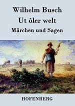 Ut ôler welt: Märchen und Sagen