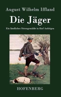 Die Jäger: Ein ländliches Sittengemälde in fünf Aufzügen - August Wilhelm Iffland - cover