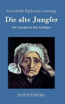 Die alte Jungfer: Ein Lustspiel in drei Aufzügen - Gotthold Ephraim Lessing - cover