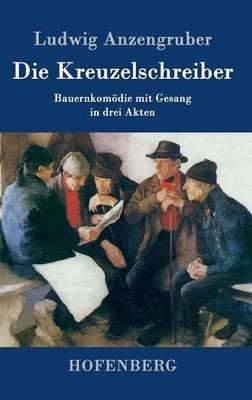Die Kreuzelschreiber: Bauernkomödie mit Gesang in drei Akten - Ludwig Anzengruber - cover