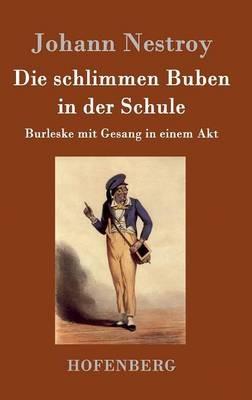 Die schlimmen Buben in der Schule: Burleske mit Gesang in einem Akt - Johann Nestroy - cover
