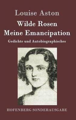 Wilde Rosen / Freischärler-Reminiscenzen / Meine Emancipation: Gedichte und Autobiographisches - Louise Aston - cover