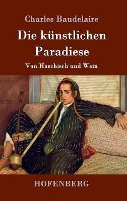 Die künstlichen Paradiese: Von Haschisch und Wein - Charles Baudelaire - cover