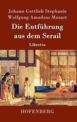 Die Entführung aus dem Serail: Libretto - Wolfgang Amadeus Mozart,Johann Gottlieb Stephanie - cover