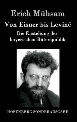 Von Eisner bis Leviné: Die Enstehung der bayerischen Räterepublik - Erich Mühsam - cover