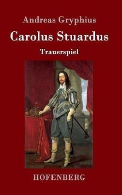 Carolus Stuardus: Trauerspiel - Andreas Gryphius - cover
