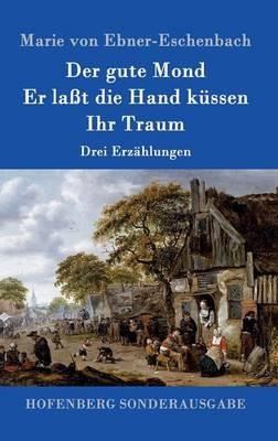 Der gute Mond / Er laßt die Hand küssen / Ihr Traum: Drei Erzählungen - Marie Von Ebner-Eschenbach - cover