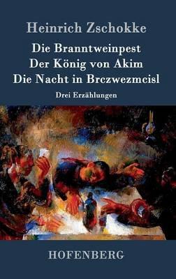 Die Branntweinpest / Der Koenig von Akim / Die Nacht in Brczwezmcisl: Drei Erzahlungen - Heinrich Zschokke - cover