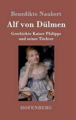 Alf von Dulmen: Geschichte Kaiser Philipps und seiner Toechter Aus den ersten Zeiten der heimlichen Gerichte - Benedikte Naubert - cover