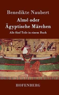 Alme oder AEgyptische Marchen: Alle funf Teile in einem Buch - Benedikte Naubert - cover