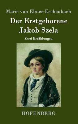 Der Erstgeborene / Jakob Szela: Zwei Erzählungen - Marie Von Ebner-Eschenbach - cover