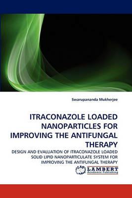 Itraconazole Loaded Nanoparticles for Improving the Antifungal Therapy - Swarupananda Mukherjee - cover