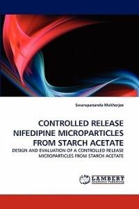 Controlled Release Nifedipine Microparticles from Starch Acetate - Swarupananda Mukherjee - cover