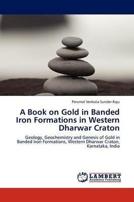 A Book on Gold in Banded Iron Formations in Western Dharwar Craton - Perumal Venkata Sunder Raju - cover