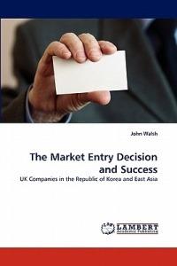 The Market Entry Decision and Success - John Walsh - cover