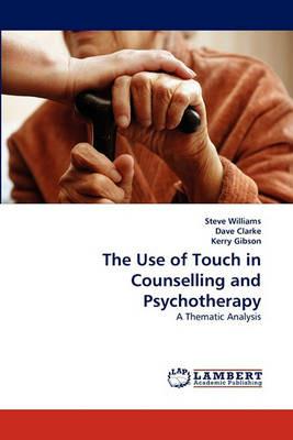 The Use of Touch in Counselling and Psychotherapy - Steve Williams,Dave Clarke,Kerry Gibson - cover