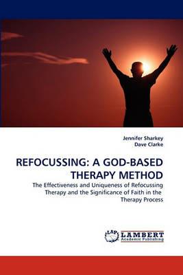 Refocussing: A God-Based Therapy Method - Jennifer Sharkey,Dave Clarke - cover