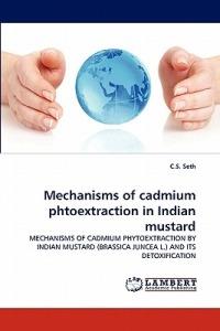 Mechanisms of Cadmium Phtoextraction in Indian Mustard - C S Seth - cover