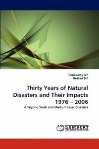 Thirty Years of Natural Disasters and Their Impacts 1976 - 2006 - Ganapathy G P,Kothari D P - cover