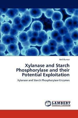 Xylanase and Starch Phosphorylase and their Potential Exploitation - Anil Kumar - cover