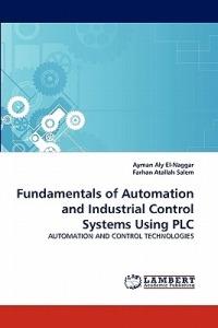 Fundamentals of Automation and Industrial Control Systems Using PLC - Ayman Aly El-Naggar,Farhan Atallah Salem - cover