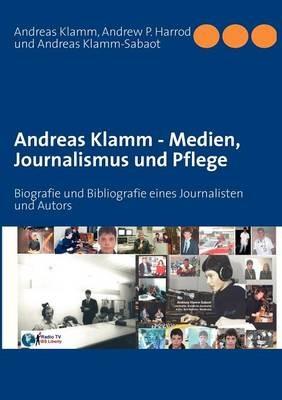 Andreas Klamm - Medien, Journalismus und Pflege: Biografie und Bibliografie eines Journalisten und Autors - Andreas Klamm,Andrew P Harrod,Andreas Klamm-Sabaot - cover