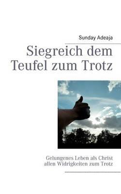 Siegreich dem Teufel zum Trotz: Gelungenes Leben als Christ allen Widrigkeiten zum Trotz - Sunday Adelaja - cover