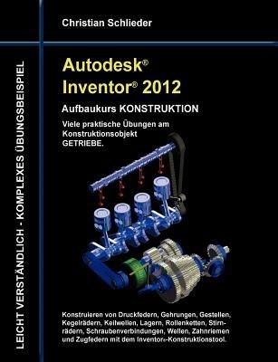 Autodesk Inventor 2012 - Aufbaukurs Konstruktion: Viele praktische Übungen am Konstruktionsobjekt Getriebe - Christian Schlieder - cover