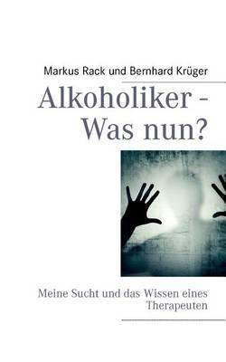 Alkoholiker - Was nun?: Meine Sucht und das Wissen eines Therapeuten - Bernhard Krüger,Markus Rack - cover