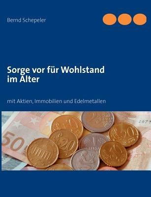 Sorge vor für Wohlstand im Alter: mit Aktien, Immobilien und Edelmetallen - Bernd Schepeler - cover