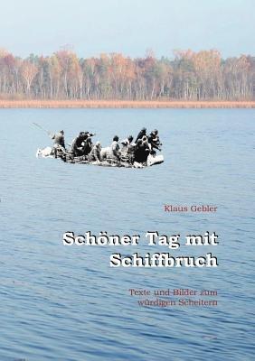 Schöner Tag mit Schiffbruch: Texte und Bilder zum würdigen Scheitern - Klaus Gebler - cover