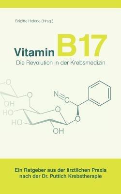 Vitamin B17 - Die Revolution in der Krebsmedizin: Ein Ratgeber aus der ?rztlichen Praxis nach der Dr. Puttich Krebstherapie - cover