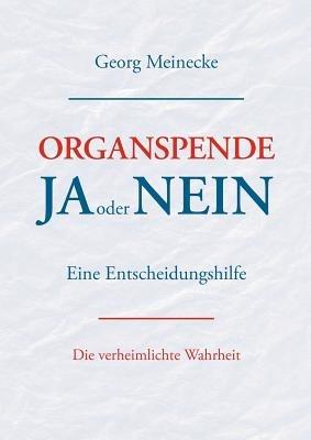 Organspende - Ja oder Nein: Eine Entscheidungshilfe. Die verheimlichte Wahrheit - Georg Meinecke - cover