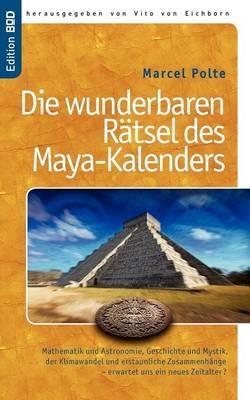 Die wunderbaren Rätsel des Maya-Kalenders: Mathematik und Astronomie, Geschichte und Mystik, der Klimawandel und erstaunliche Zusammenhänge- erwartet uns ein neues Zeitalter? - Marcel Polte - cover