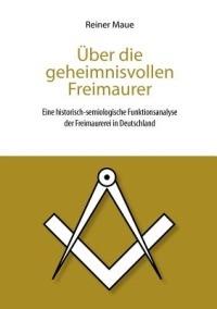 Über die geheimnisvollen Freimaurer: Eine historisch-semiologische Funktionsanalyse der Freimaurerei in Deutschland - Reiner Maue - cover